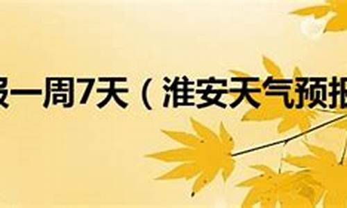 淮安一周天气预报7天_淮安一周天气预报7天查询