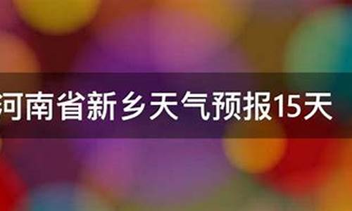 15天新乡天气预报查询_15天新乡天气预报查询最新