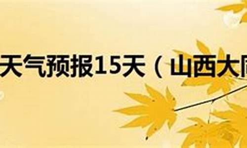 山西天气预报最新7天_山西大同天气预报15天