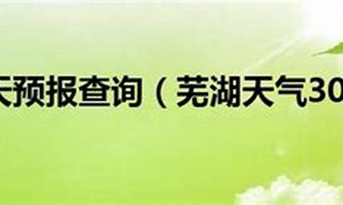 芜湖一周天气预报30天_芜湖天气预报查询30天