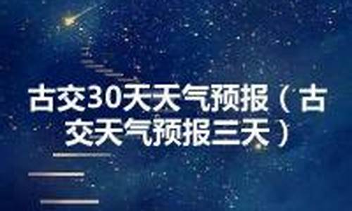 古交天气预报15天查询结果_古交天气预报30天查询